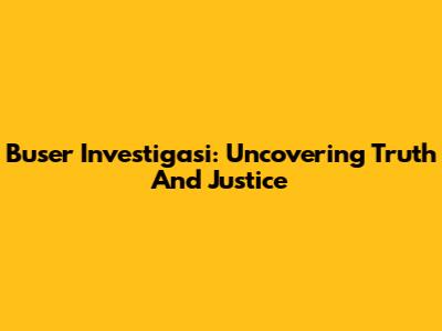 Buser Investigasi: Uncovering Truth And Justice