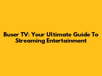 Buser TV: Your Ultimate Guide To Streaming Entertainment