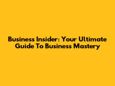 Business Insider: Your Ultimate Guide To Business Mastery