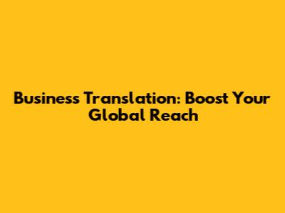 Business Translation: Boost Your Global Reach