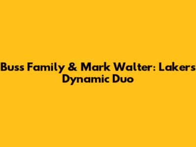 Buss Family & Mark Walter: Lakers' Dynamic Duo