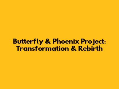 Butterfly & Phoenix Project: Transformation & Rebirth