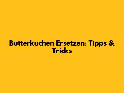 Butterkuchen Ersetzen: Tipps & Tricks