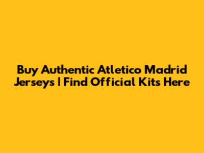 Buy Authentic Atletico Madrid Jerseys | Find Official Kits Here