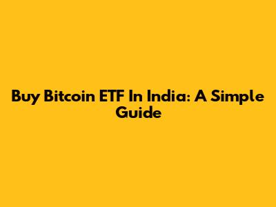 Buy Bitcoin ETF In India: A Simple Guide