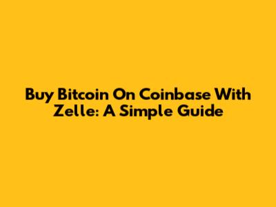 Buy Bitcoin On Coinbase With Zelle: A Simple Guide
