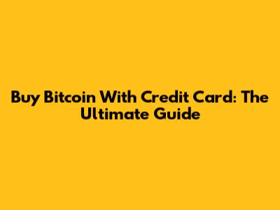 Buy Bitcoin With Credit Card: The Ultimate Guide