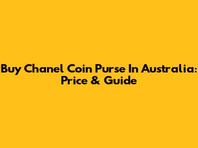 Buy Chanel Coin Purse In Australia: Price & Guide