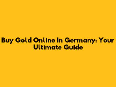 Buy Gold Online In Germany: Your Ultimate Guide