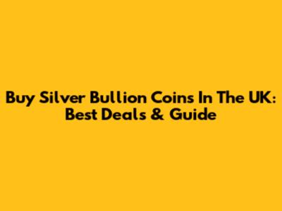 Buy Silver Bullion Coins In The UK: Best Deals & Guide