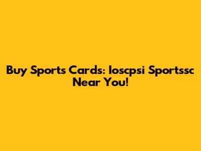 Buy Sports Cards: Ioscpsi Sportssc Near You!