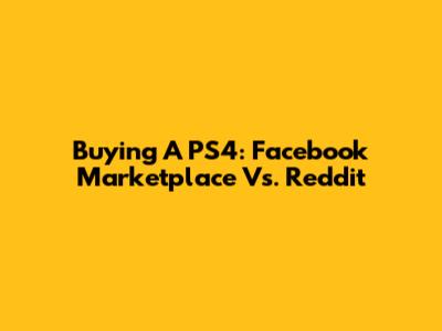 Buying A PS4: Facebook Marketplace Vs. Reddit