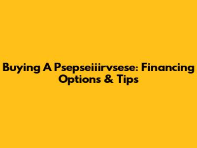 Buying A Psepseiiirvsese: Financing Options & Tips