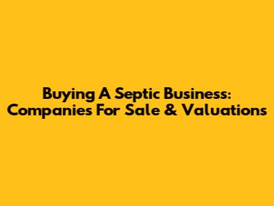 Buying A Septic Business: Companies For Sale & Valuations