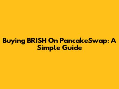 Buying BRISH On PancakeSwap: A Simple Guide