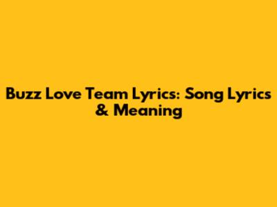 Buzz Love Team Lyrics: Song Lyrics & Meaning
