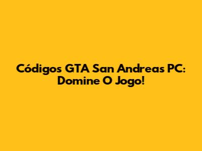 Códigos GTA San Andreas PC: Domine O Jogo!