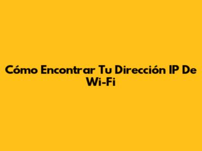 Cómo Encontrar Tu Dirección IP De Wi-Fi