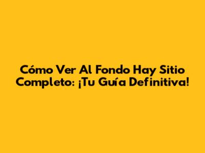 Cómo Ver Al Fondo Hay Sitio Completo: ¡Tu Guía Definitiva!