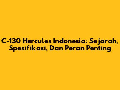 C-130 Hercules Indonesia: Sejarah, Spesifikasi, Dan Peran Penting