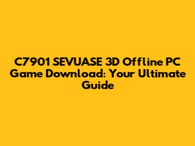 C7901 SEVUASE 3D Offline PC Game Download: Your Ultimate Guide