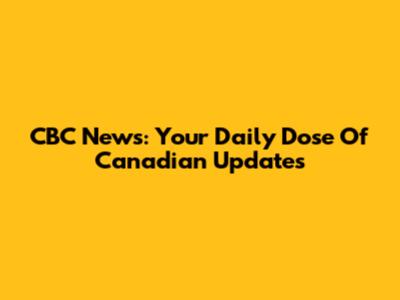 CBC News: Your Daily Dose Of Canadian Updates