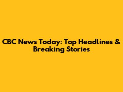 CBC News Today: Top Headlines & Breaking Stories