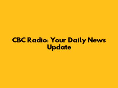 CBC Radio: Your Daily News Update