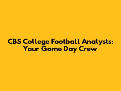 CBS College Football Analysts: Your Game Day Crew