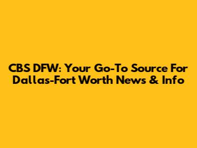 CBS DFW: Your Go-To Source For Dallas-Fort Worth News & Info
