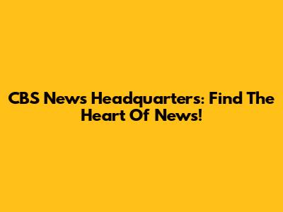 CBS News Headquarters: Find The Heart Of News!