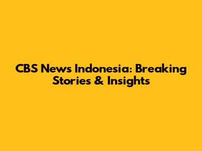 CBS News Indonesia: Breaking Stories & Insights