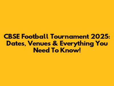 CBSE Football Tournament 2025: Dates, Venues & Everything You Need To Know!