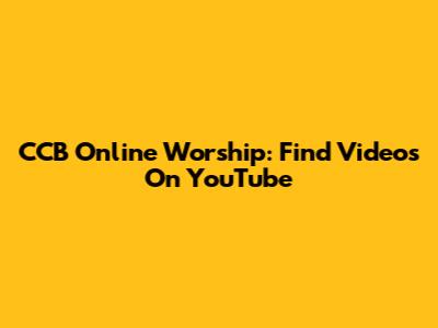 CCB Online Worship: Find Videos On YouTube