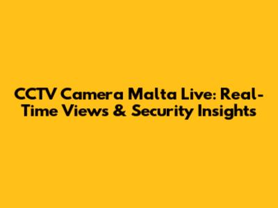 CCTV Camera Malta Live: Real-Time Views & Security Insights