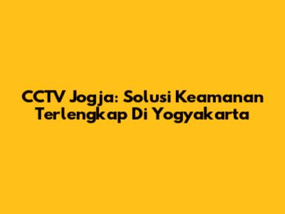 CCTV Jogja: Solusi Keamanan Terlengkap Di Yogyakarta