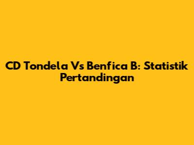 CD Tondela Vs Benfica B: Statistik Pertandingan