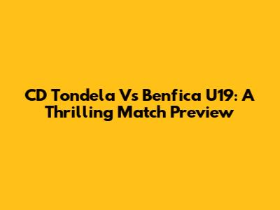CD Tondela Vs Benfica U19: A Thrilling Match Preview