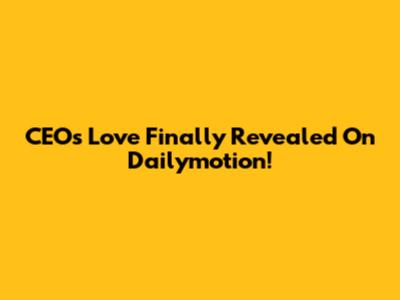 CEO's Love Finally Revealed On Dailymotion!