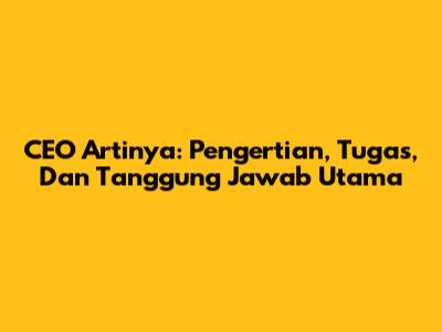 CEO Artinya: Pengertian, Tugas, Dan Tanggung Jawab Utama