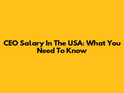 CEO Salary In The USA: What You Need To Know