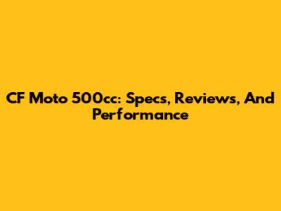 CF Moto 500cc: Specs, Reviews, And Performance