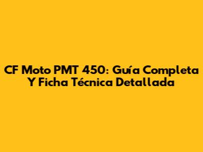 CF Moto PMT 450: Guía Completa Y Ficha Técnica Detallada