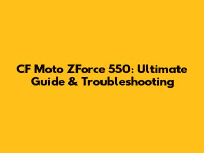 CF Moto ZForce 550: Ultimate Guide & Troubleshooting