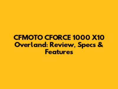 CFMOTO CFORCE 1000 X10 Overland: Review, Specs & Features