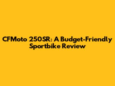 CFMoto 250SR: A Budget-Friendly Sportbike Review