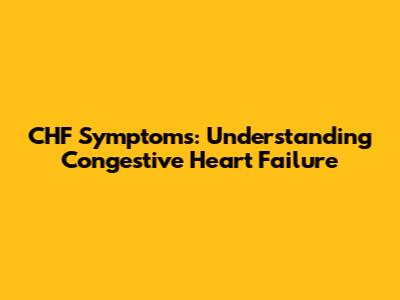 CHF Symptoms: Understanding Congestive Heart Failure