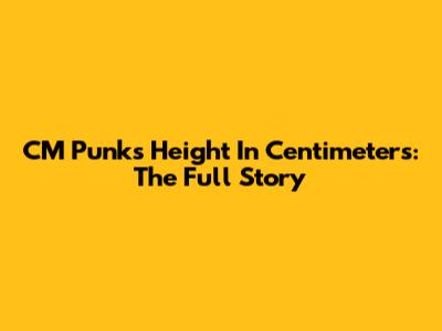 CM Punk's Height In Centimeters: The Full Story
