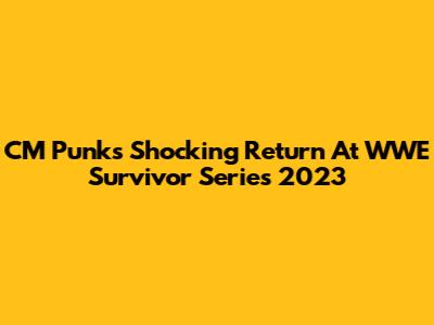 CM Punk's Shocking Return At WWE Survivor Series 2023