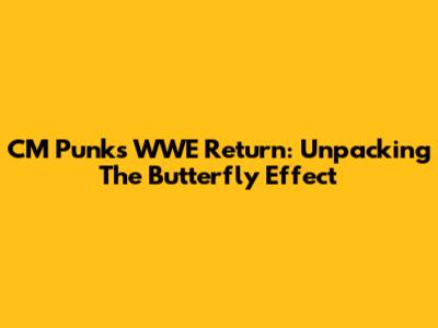 CM Punk's WWE Return: Unpacking The Butterfly Effect